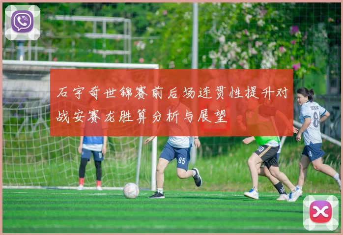石宇奇世锦赛前后场连贯性提升对战安赛龙胜算分析与展望