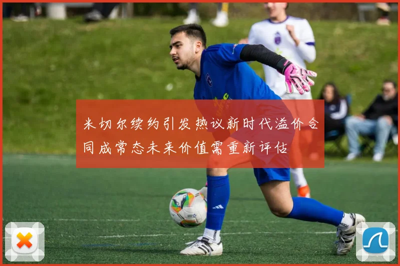 米切尔续约引发热议新时代溢价合同成常态未来价值需重新评估
