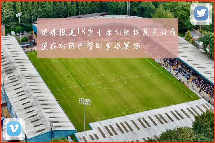 德媒报道18岁卡尔训练恢复良好有望在对阵巴黎时重返赛场