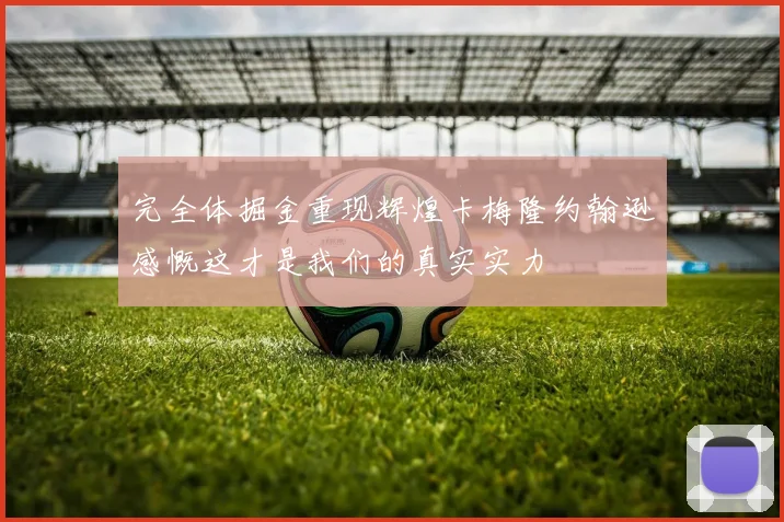 完全体掘金重现辉煌卡梅隆约翰逊感慨这才是我们的真实实力